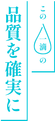 この一滴の品質を確実に